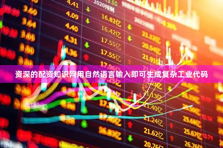 资深的配资知识网用自然语言输入即可生成复杂工业代码