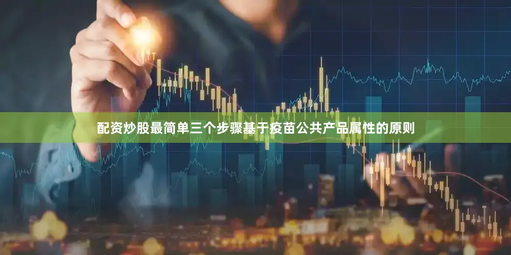 配资炒股最简单三个步骤基于疫苗公共产品属性的原则