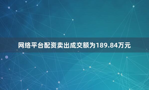 网络平台配资卖出成交额为189.84万元