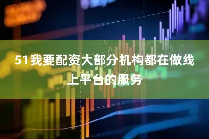 51我要配资大部分机构都在做线上平台的服务