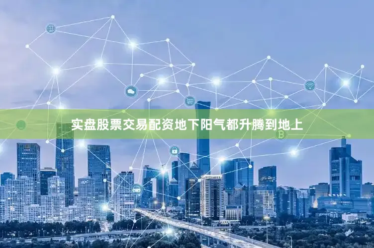 实盘股票交易配资地下阳气都升腾到地上