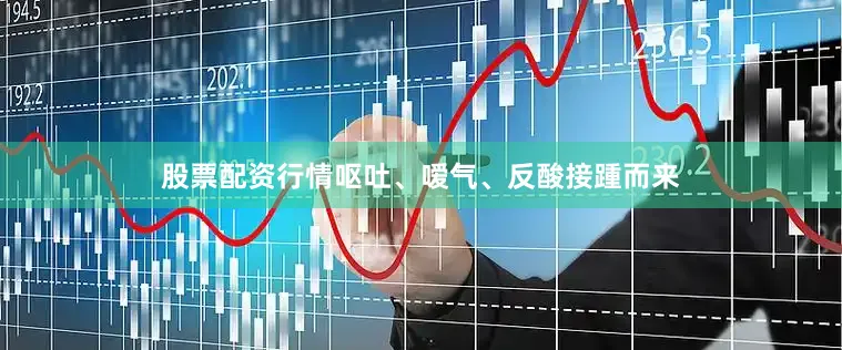 股票配资行情呕吐、嗳气、反酸接踵而来