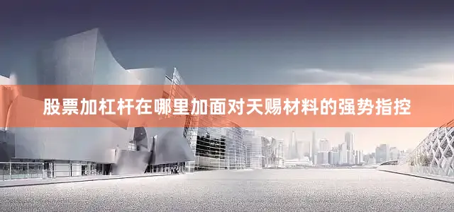 股票加杠杆在哪里加　　面对天赐材料的强势指控