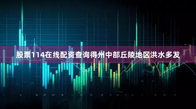 股票114在线配资查询得州中部丘陵地区洪水多发