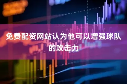 免费配资网站认为他可以增强球队的攻击力