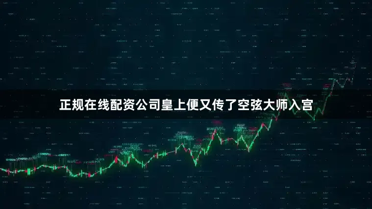 正规在线配资公司皇上便又传了空弦大师入宫