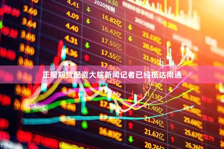 正规期货配资大皖新闻记者已经抵达南通