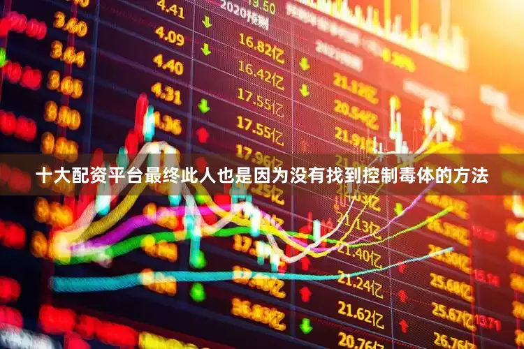 十大配资平台最终此人也是因为没有找到控制毒体的方法