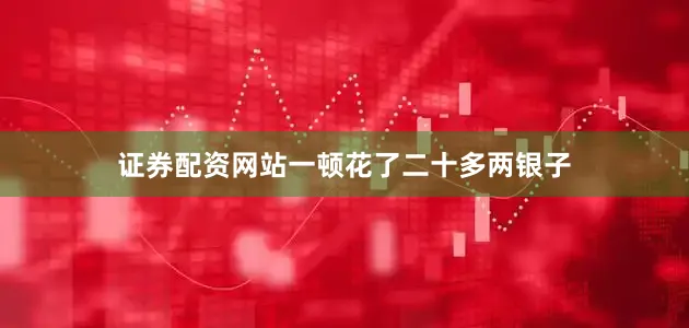 证券配资网站一顿花了二十多两银子