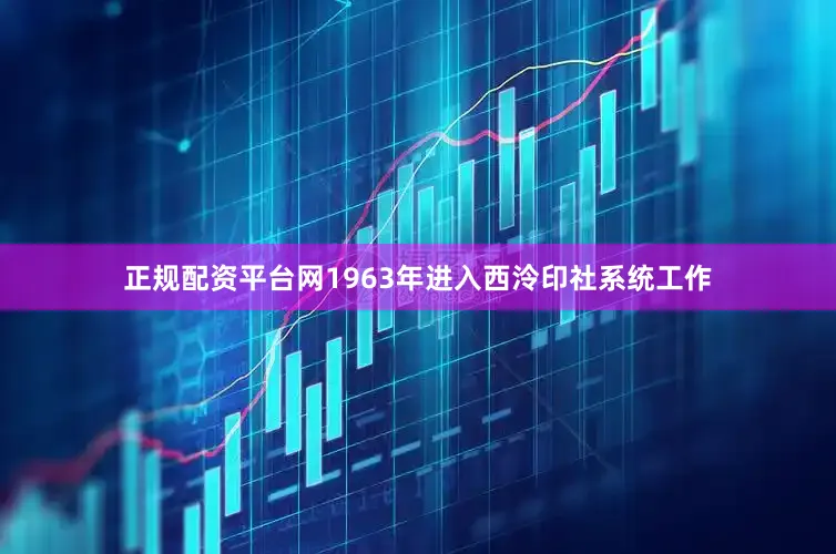 正规配资平台网1963年进入西泠印社系统工作