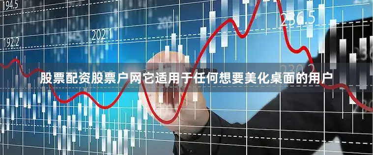 股票配资股票户网它适用于任何想要美化桌面的用户