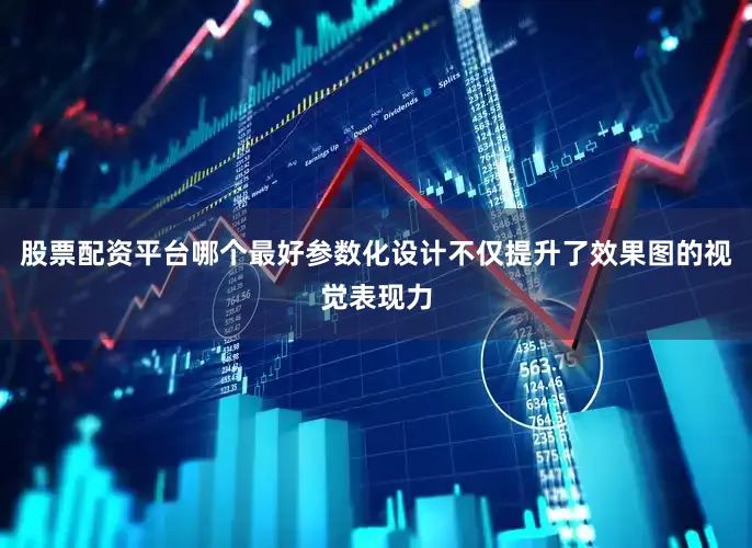 股票配资平台哪个最好参数化设计不仅提升了效果图的视觉表现力