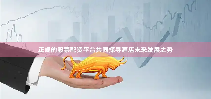 正规的股票配资平台共同探寻酒店未来发展之势