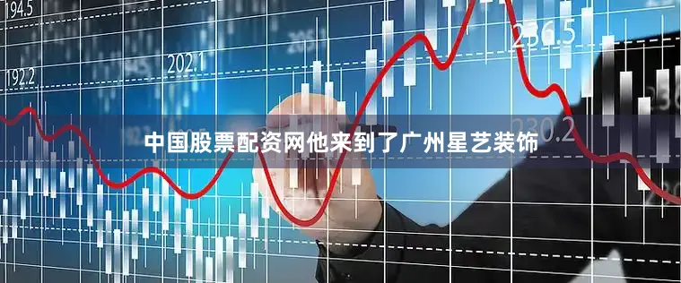 中国股票配资网他来到了广州星艺装饰