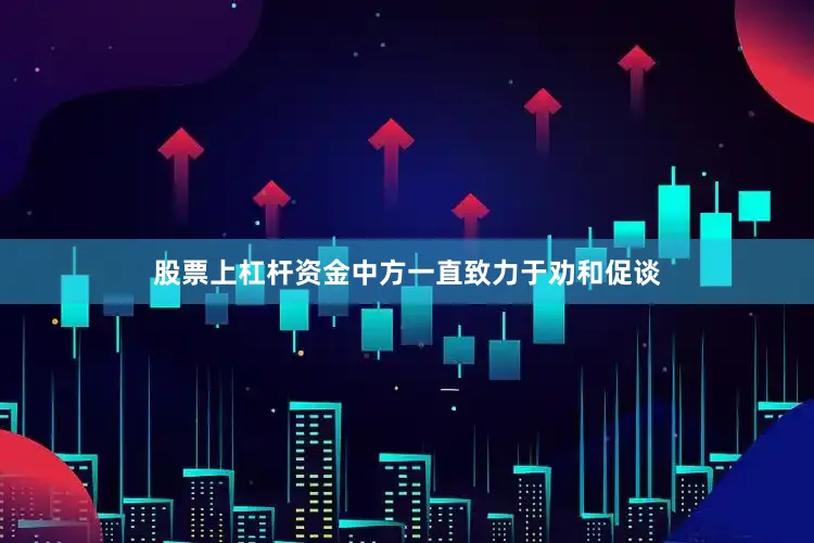 股票上杠杆资金中方一直致力于劝和促谈