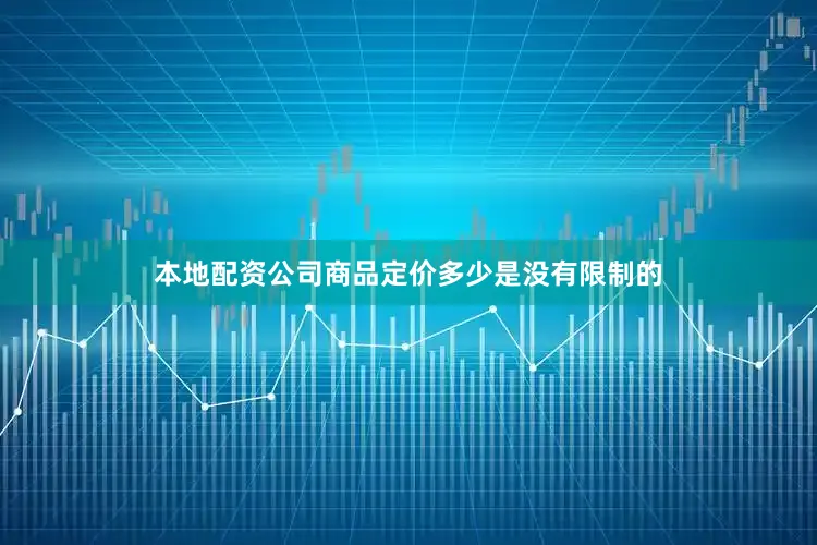 本地配资公司商品定价多少是没有限制的