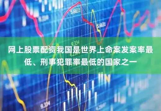 网上股票配资我国是世界上命案发案率最低、刑事犯罪率最低的国家之一