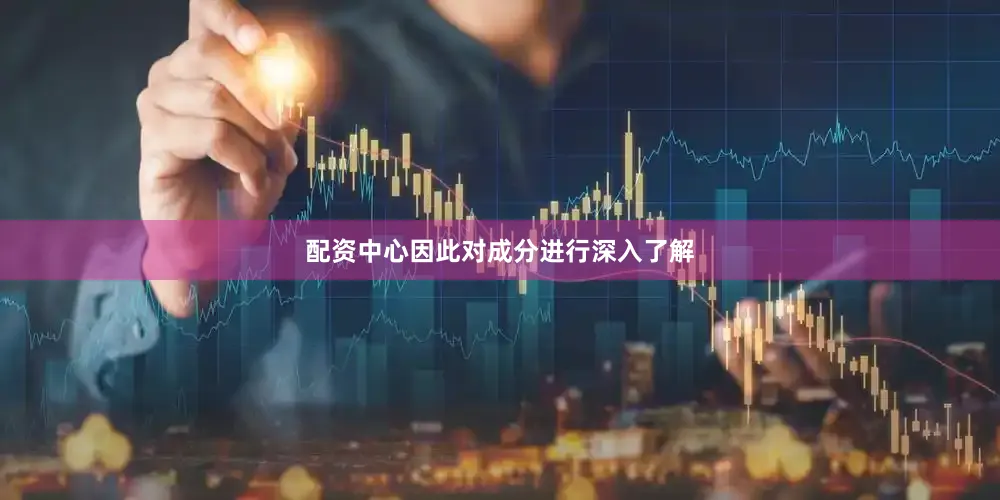 配资中心因此对成分进行深入了解