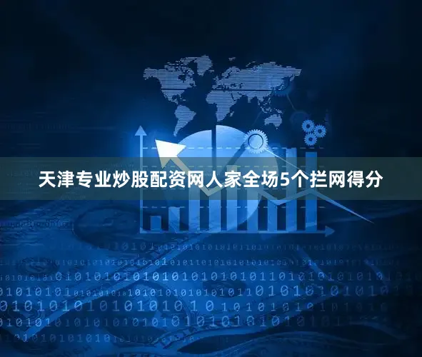 天津专业炒股配资网人家全场5个拦网得分