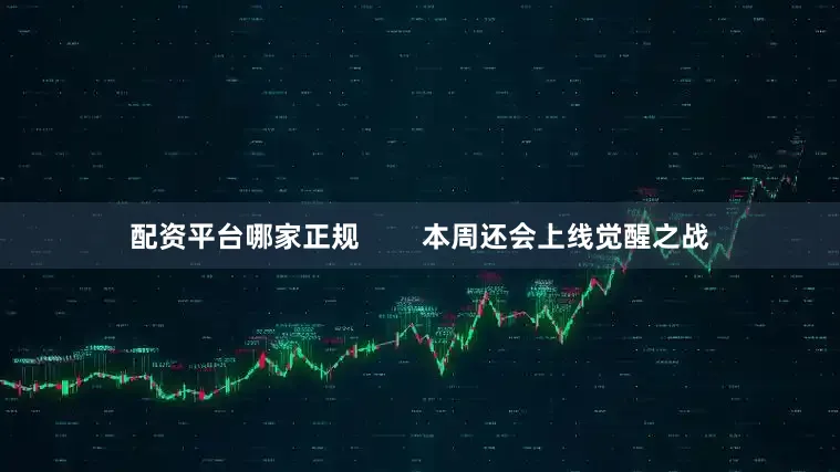 配资平台哪家正规        本周还会上线觉醒之战