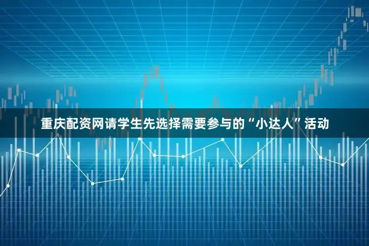 重庆配资网请学生先选择需要参与的“小达人”活动