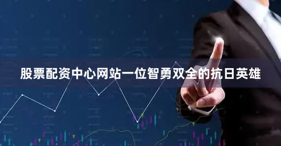 股票配资中心网站一位智勇双全的抗日英雄