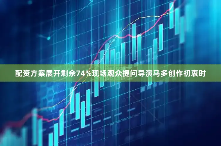 配资方案展开剩余74%现场观众提问导演马多创作初衷时