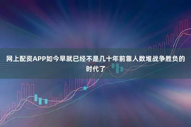网上配资APP如今早就已经不是几十年前靠人数堆战争胜负的时代了