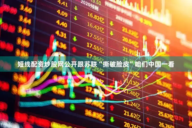 短线配资炒股网公开跟苏联“撕破脸皮”咱们中国一看