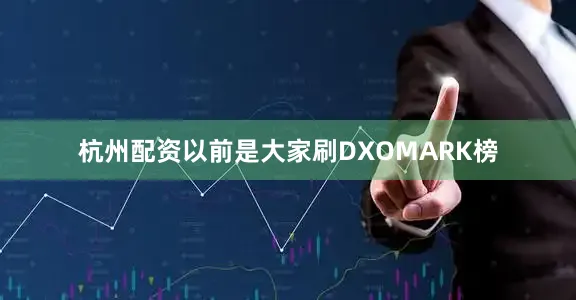 杭州配资以前是大家刷DXOMARK榜