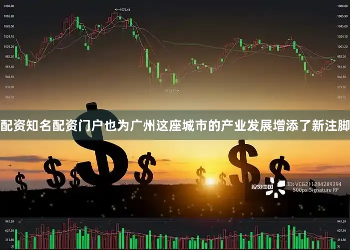 配资知名配资门户也为广州这座城市的产业发展增添了新注脚