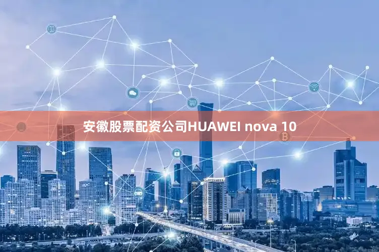 安徽股票配资公司HUAWEI nova 10
