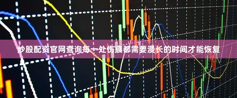 炒股配资官网查询每一处伤痕都需要漫长的时间才能恢复