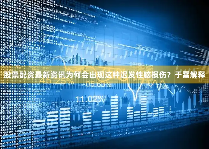 股票配资最新资讯为何会出现这种迟发性脑损伤？于雷解释