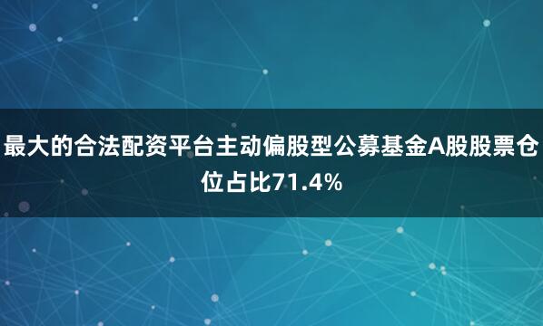 最大的合法配资平台主动偏股型公募基金A股股票仓位占比71.4%