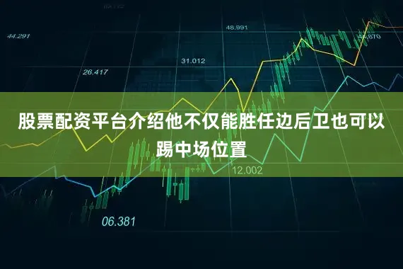 股票配资平台介绍他不仅能胜任边后卫也可以踢中场位置