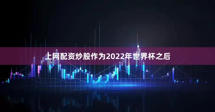 上网配资炒股作为2022年世界杯之后