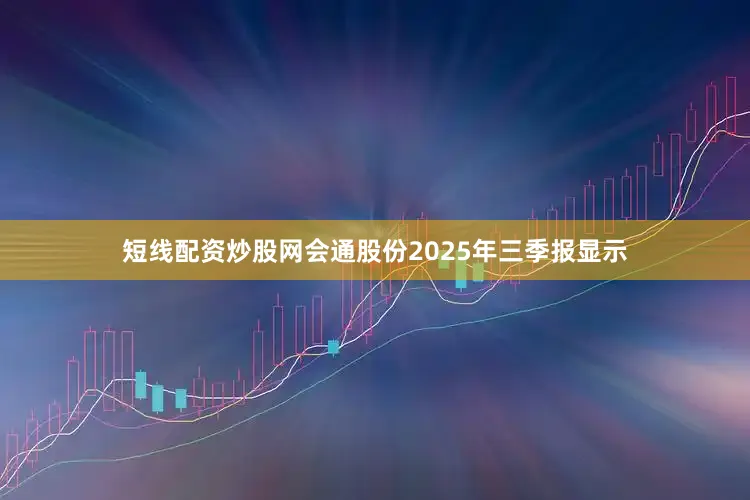 短线配资炒股网会通股份2025年三季报显示