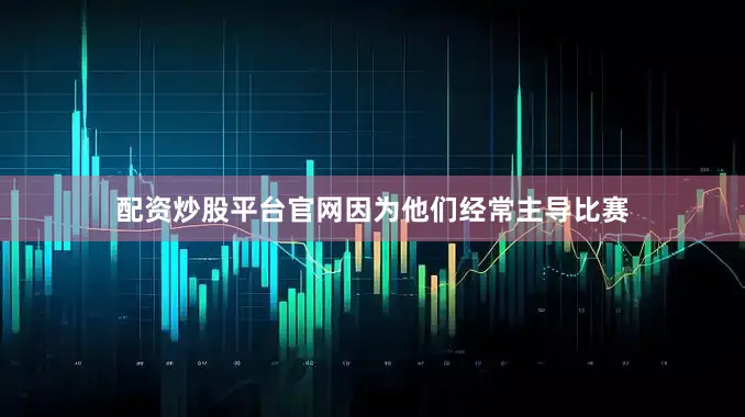 配资炒股平台官网因为他们经常主导比赛