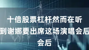 十倍股票杠杆然而在听到谢娜要出席这场演唱会后