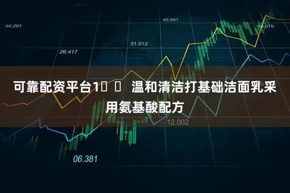 可靠配资平台1️⃣ 温和清洁打基础洁面乳采用氨基酸配方