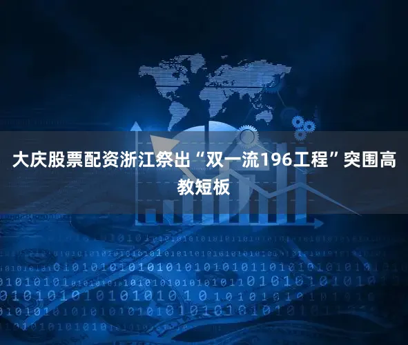 大庆股票配资浙江祭出“双一流196工程”突围高教短板