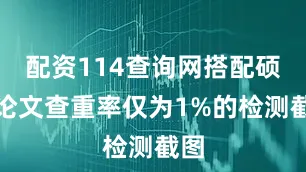 配资114查询网搭配硕士论文查重率仅为1%的检测截图
