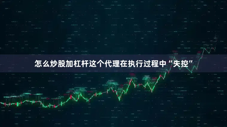 怎么炒股加杠杆这个代理在执行过程中“失控”