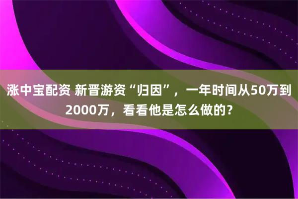 涨中宝配资 新晋游资“归因”，一年时间从50万到2000万，看看他是怎么做的？