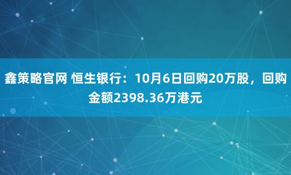 鑫策略官网 恒生银行：10月6日回购20万股，回购金额2398.36万港元