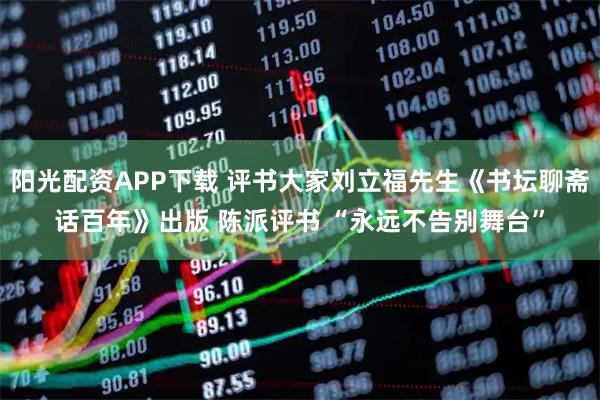 阳光配资APP下载 评书大家刘立福先生《书坛聊斋话百年》出版 陈派评书 “永远不告别舞台”