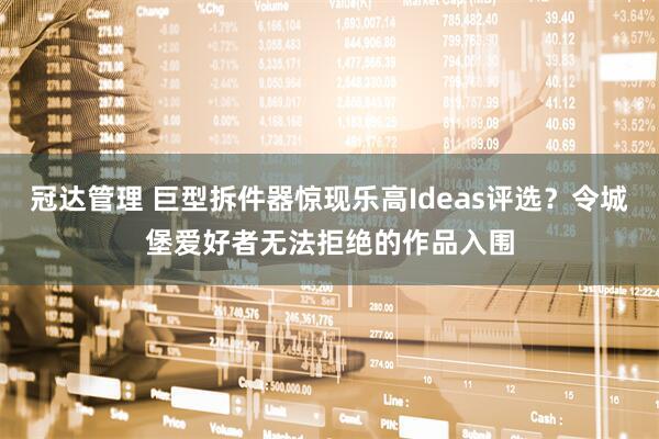 冠达管理 巨型拆件器惊现乐高Ideas评选？令城堡爱好者无法拒绝的作品入围